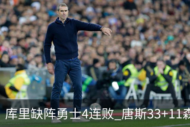 库里缺阵勇士4连败 唐斯33+11森林狼豪取7连胜